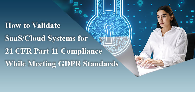 How to Validate SaaS/Cloud Systems for 21 CFR Part 11 Compliance While Meeting GDPR Standards