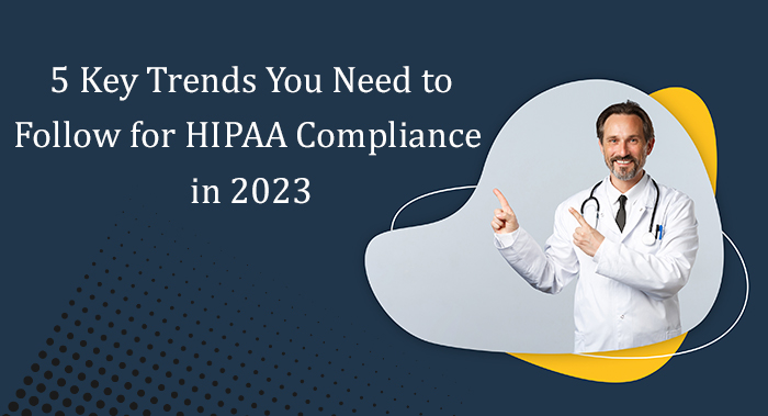 5 Key Trends You Need to Follow for HIPAA Compliance in 2023
