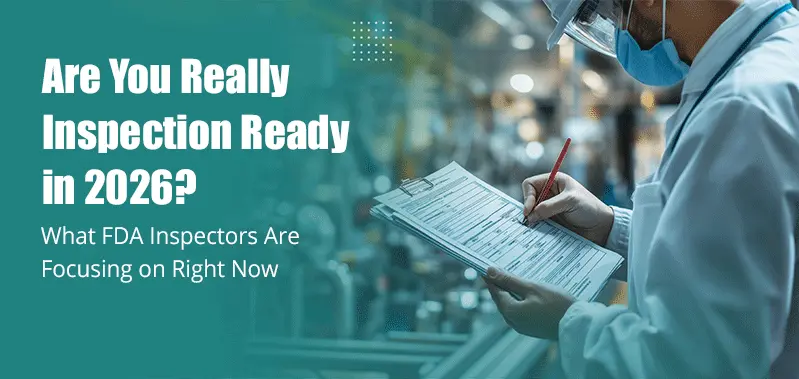 Are You Really Inspection Ready in 2026? What FDA Inspectors Are Focusing on Right Now