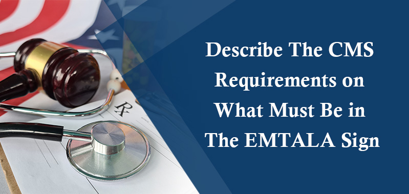 Describe The CMS Requirements on What Must Be in The EMTALA Sign