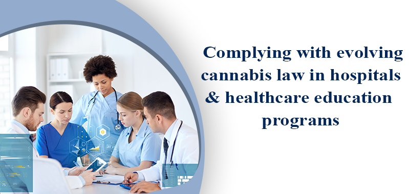 Complying With Evolving Cannabis Law In Hospitals And Healthcare Education Programs