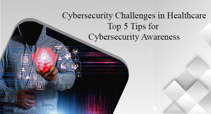 Cybersecurity Challenges in Healthcare: Top 5 Tips for Cybersecurity Awareness