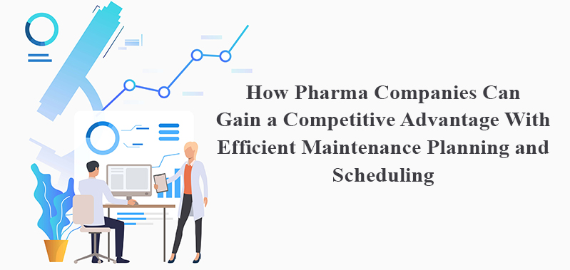 How Pharma Companies Can Gain a Competitive Advantage With Efficient Maintenance Planning and Scheduling