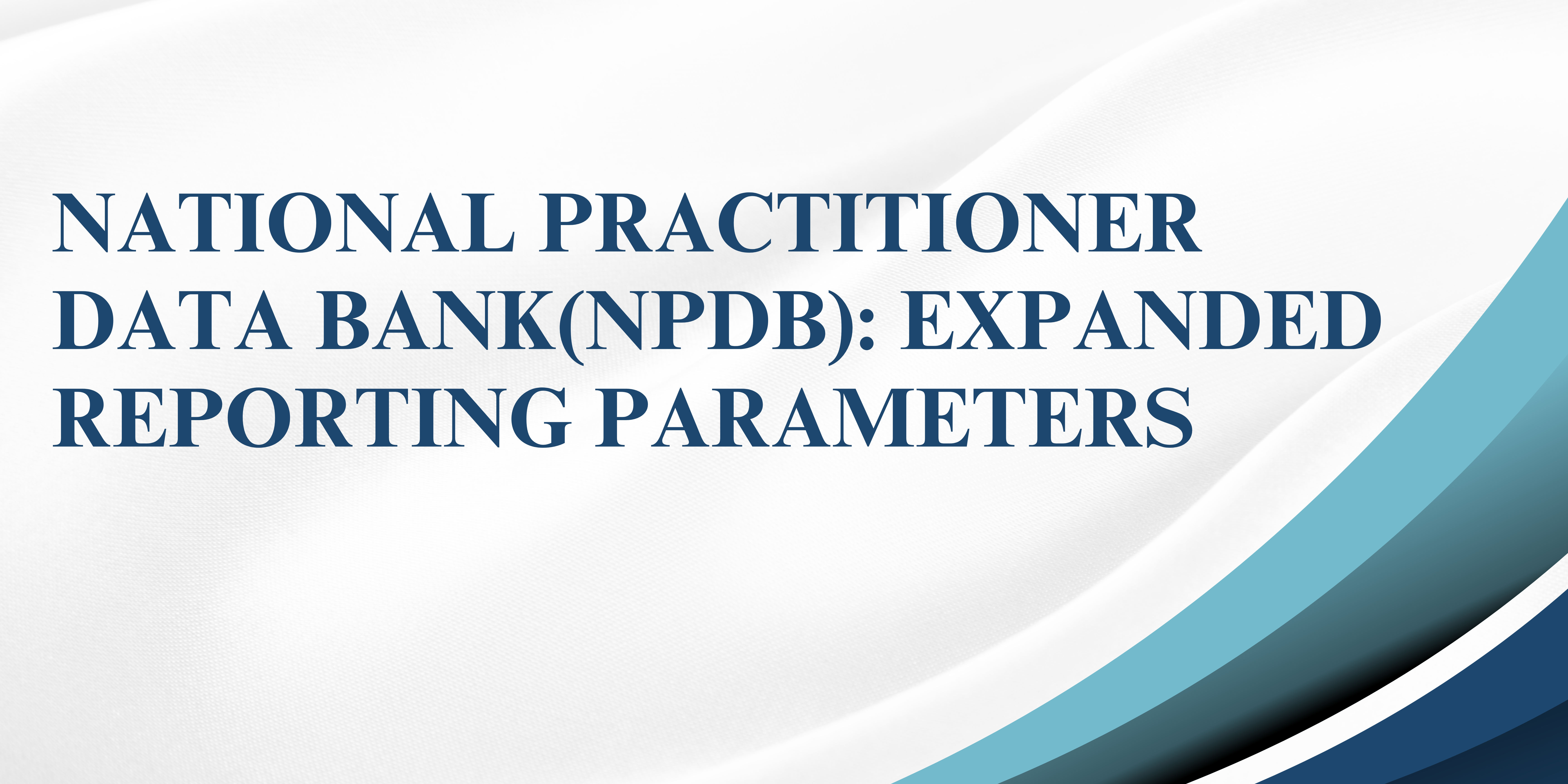 NATIONAL PRACTITIONER DATA BANK(NPDB): EXPANDED REPORTING PARAMETERS