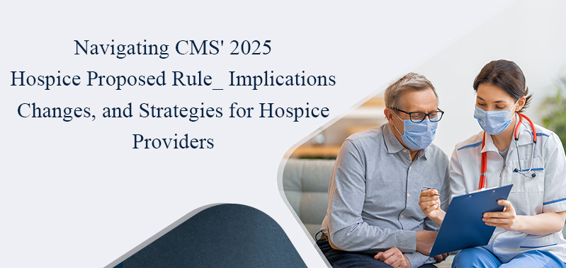 Navigating CMS 2025 Hospice Proposed Rule: Implications, Changes, and Strategies for Hospice Providers