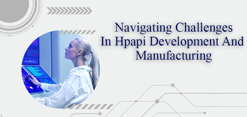 Navigating Challenges In HPAPI Development And Manufacturing