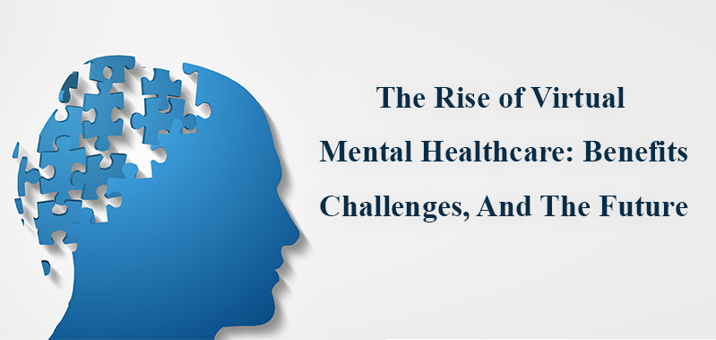 The Rise of Virtual Mental Healthcare: Benefits, Challenges, and the Future