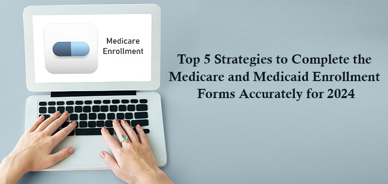 Top 5 Strategies to Complete the Medicare and Medicaid Enrollment Forms Accurately for 2024