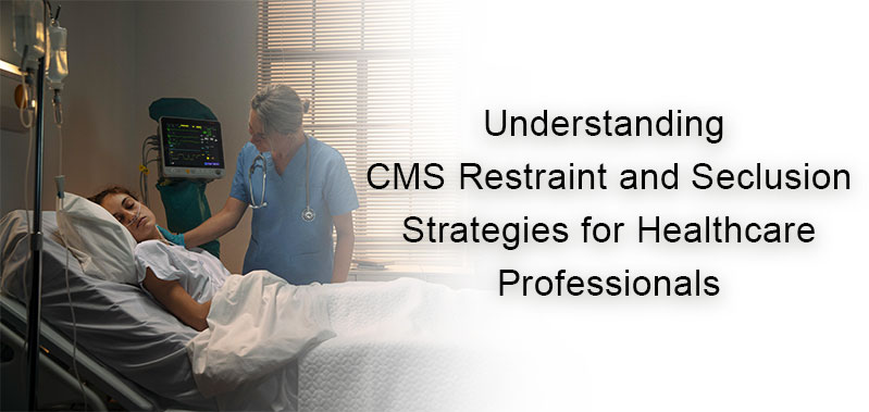 Understanding CMS Restraint and Seclusion: Strategies for Healthcare Professionals