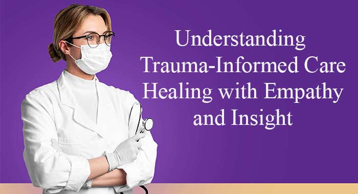 Understanding Trauma-Informed Care: Healing with Empathy and Insight