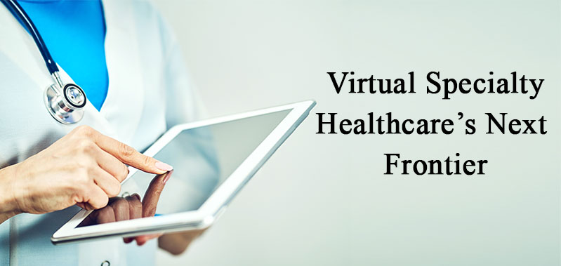 Virtual Specialty Healthcare Next Frontier