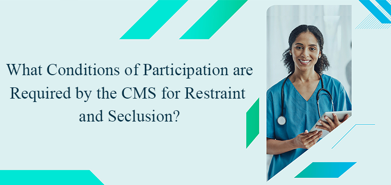 What Conditions of Participation are Required by the CMS for Restraint and Seclusion?