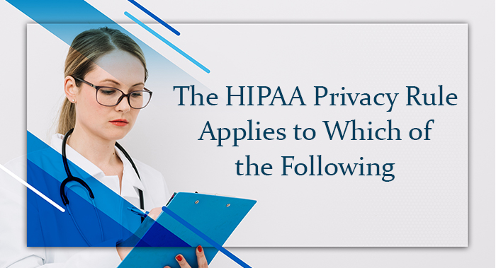 The HIPAA Privacy Rule Applies to Which of the Following