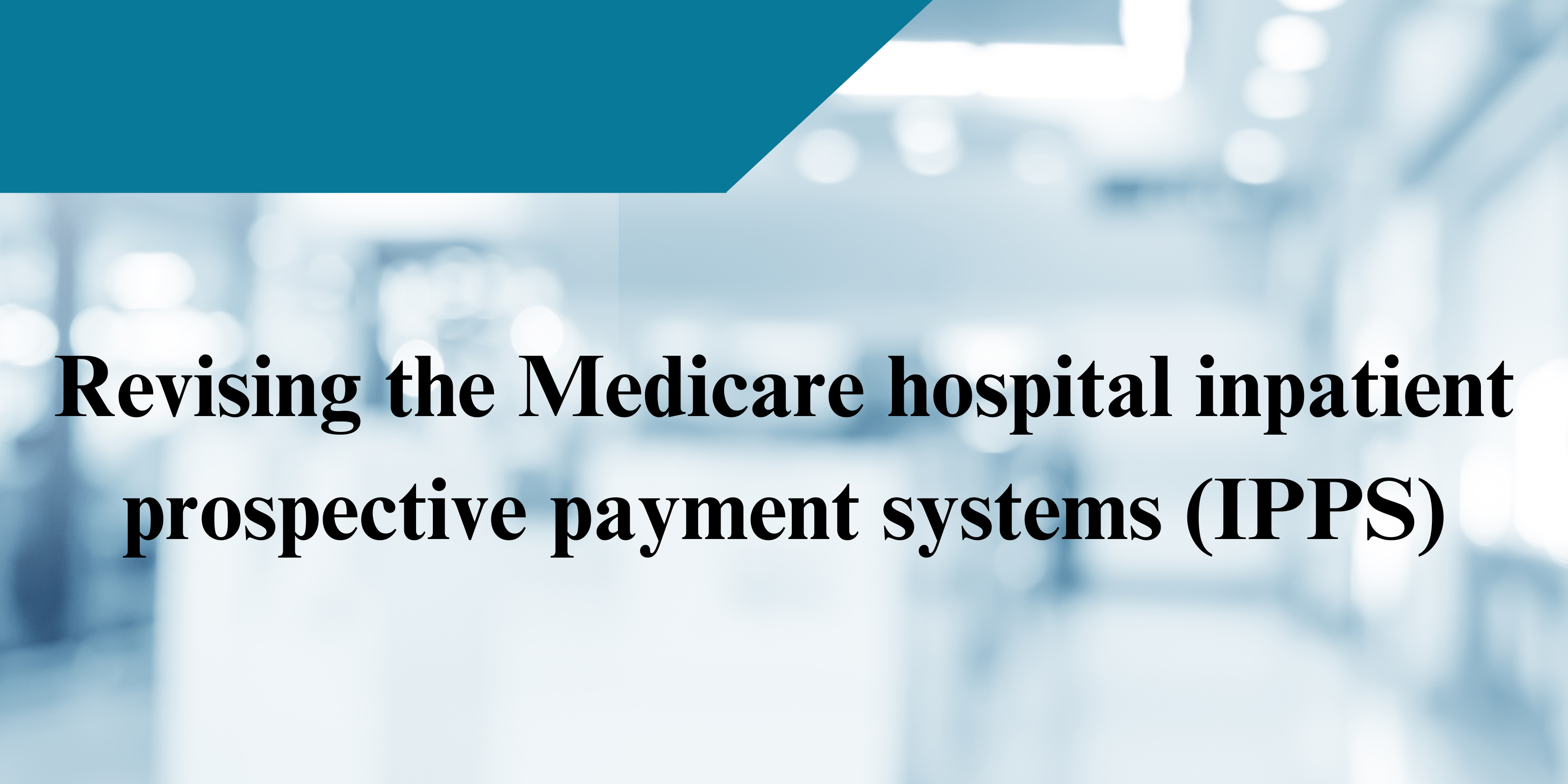 Revising The Medicare Hospital Inpatient Prospective Payment Systems (IPPS)