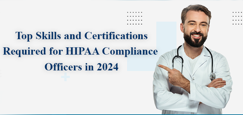 Top Skills and Certifications Required for HIPAA Compliance Officers in 2024